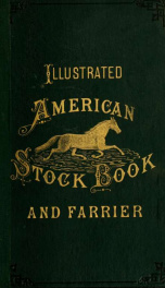 Illustrated American horse book, containing ... improved modern treatment ... of the various diseases of the horse, also a history of the breeds of horses, and ... of the trotting horses of America ... with instructions for breaking, and systematic traini_cover