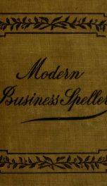 The modern business speller : including pronunciation and meaning of more than 3,000 different words and rules of spelling preceded by an orthoepy, for use in business colleges, academies and high schools_cover