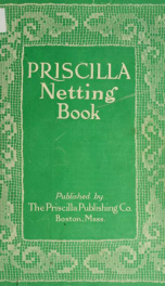 The Priscilla netting book, containing full directions for making square and circular netting, and for the various stitches with which netting is ornamented, also a great number of finished pieces in the different varieties of netting and filet brodé_cover