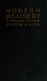 Modern millinery; a workroom text book containing complete instruction in the work of preparing, making and copying millinery_cover