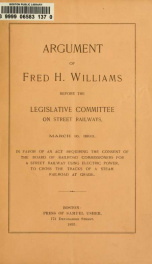 Argument of Fred H. Williams before the Legislative Committee on Street Railways, March 16, 1893 : in favor of an act requiring the consent of the Board of Railroad Commissioners for a street railway using electric power to cross the tracks of a steam rai_cover
