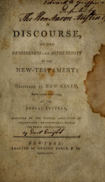 A discourse, on the genuineness and authenticity of the New- Testament: delivered at New-Haven, September 10th, 1793, at the annual lecture, appointed by the General association of Connecticut: on the Tuesday before the public commencement_cover