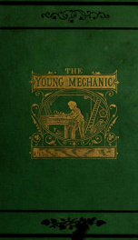 The young mechanic; containing directions for the use of all kinds of tools, and for the construction of steam engines and mechanical models, including the art of turning in wood and metal_cover