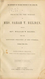 The superiority of the dead Christian to the living one : a tribute to the memory of Mrs. Sarah T. Belden, being the discourse preached at her funeral, October 15th, 1851_cover