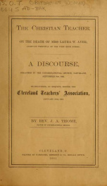 The Christian teacher : on the death of Miss Laura W. Ayer, assistant principal of the West High School : a discourse, preached in the Congregational Church, Cleveland, September 9th, 1860, re-delivered, by request, before the Cleveland Teachers' Associat_cover