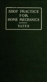 Shop practice for home mechanics, use of tools, shop processes, construction of small machines. Contains a chapter also on theoretical mechanics and on miscellaneous information relative to shop work_cover