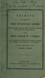 A tribute to the memory of Mrs. Susannah Adams, widow of the late Hon. Benj. Adams, of Uxbridge, who died Oct. 13, 1840, aged 73, and of Miss Sarah W. Capron, only daughter of the late Charles S. Capron, of Uxbridge, who died Oct. 12, 1840, aged 17._cover