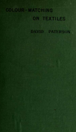 Colour-matching on textiles : a manual intended for the use of dyers, calico printers, and textile colour chemists, containing coloured frontispiece, twenty-nine illustrations, and fourteen dyed patterns in appendix_cover