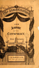 The assassination and history of the conspiracy : a complete digest of the whole affair from its inception to its culmination, sketches of the principal characters, reports of the obsequies, etc. : fully illustrated_cover