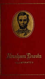 Life of Abraham Lincoln, illustrated : a biographical sketch of President Lincoln taken from Abbott's "Lives of the Presidents," and containing sixty half-tone illustrations and portraits_cover