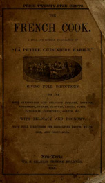 The French cook : a full and literal translation of La petite cuisiniere habile ; giving plain directions for making the most celebrated and delicious potages, entreés, entremets, crêmes, fritures ; sauces, pates, patisserie, confitures, geleés, &c. with _cover