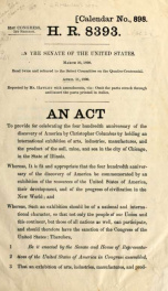 H.R. 8393 : an act to provide for celebrating the four hundredth anniversary of the discovery of America by Christopher Columbus by holding an international exhibition of arts, industries, manufactures, and the product of the soil, mine, and sea in the ci_cover