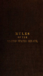 Rules of the Senate of the United States : consisting of special rules of the Senate, the joint rules of the two Houses, and such provisions of the Constitution as relate to the organization, power, privileges, proceedings, and duties of the Senate of the_cover