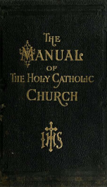 The manual of the holy Catholic Church; embracing, first part: The beautiful teachings of the holy Catholic Church simplified and explained in the form of questions and answers ... second part: Light from the altar; or, The true Catholic in the church of _cover