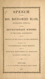 Speech of the Hon. Montgomery Blair (postmaster general), on the revolutionary schemes of the ultra abolitionists, and in defence of the policy of the President : delivered at the unconditional Union meeting, held at Rockville, Montgomery Co., Maryland, o_cover