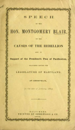 Speech of the Hon. Montgomery Blair, on the causes of the rebellion and in support of the President's plan of pacification : delivered before the Legislature of Maryland, at Annapolis, on the 22d of January, 1864_cover