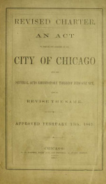 Revised charter : an act to reduce the Charter of the City of Chicago and the several acts amendatory thereof into one act, and to revise the same : approved February 13th, 1863_cover