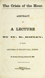 The crisis of the hour. : abstract of a lecture by W. K. Ripley, of Maine, delivered in the city hall, Hudson, on Sunday evening, October 16, 1864_cover