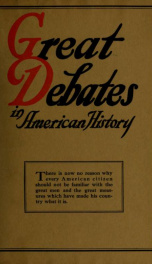 Great debates in American history : from the debates in the British Parliament on the Colonial Stamp Act (1764-1765) to the debates in Congress at the close of the Taft administration (1912-1913) THREE (3)_cover