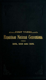 Proceedings of the first three Republican national conventions of 1856, 1860 and 1864 : including proceedings of the antecedent national convention held at Pittsburg, in February, 1856_cover