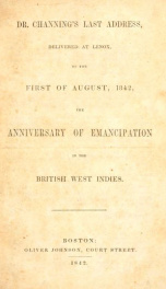 Dr. Channing's last address, delivered at Lenox, on the first of August, 1842, the anniversary of emancipation in the British West Indies_cover