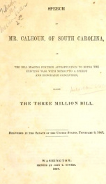 Speech of Mr. Calhoun, of South Carolina, on the bill making further appropriation to bring the existing war with Mexico to a speedy and honorable conclusion, called the Three Million bill, delivered in the Senate of the United States, February 9, 1847_cover