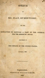 Speech of Mr. Clay, of Kentucky, on the resolution to expunge a part of the journal for the session of 1833-1834, delivered in the Senate of the United States, January, 1837_cover
