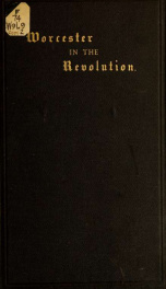 Worcester in the war of the revolution : embracing the acts of the town from 1765 to 1783 inclusive_cover