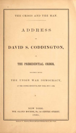 The crisis and the man. : address of David S. Coddington, on the presidential crisis, delivered before the Union War Democracy, at the Cooper Institute, New York, Nov. 1, 1864_cover