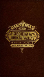 History of that part of the Susquehanna and Juniata valleys, embraced in the counties of Mifflin, Juniata, Perry, Union and Snyder, in the commonwealth of Pennsylvania ... v.1_cover