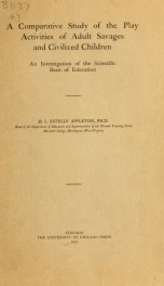 A comparative study of the play activities of adult savages and civilized children; an investigation of the scientific basis of education, by L. Estelle Appleton_cover