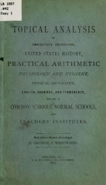 Topical analysis of descriptive geography, United States history, practical arithmetic, physiology and hygiene, physical geography, English grammar, and penmanship, for use in common schools, normal schools, and teachers' institutes_cover