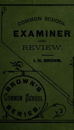 Common school examiner and review, a collection of questions used by state, county and city superintendents in the examination of teachers and pupils;_cover