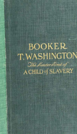 Booker T. Washington, the master mind of a child of slavery; an appealing life story rivaling in its picturesque simplicity and power those recounted about the lives of Washington and Lincoln. A biographical tale destined to live in history and furnish an_cover