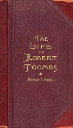 Robert Toombs, statesman, speaker, soldier, sage: his career in Congress and on the hustings--his work in the courts--his record with the army--his life at home_cover