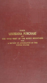 The Louisiana Purchase, and our title west of the Rocky Mountains : with a review of annexatior by the United States_cover