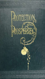 Protection and prosperity. An account of tariff legislation and its effect in Europe and America_cover