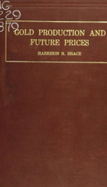 Gold production and future prices; an inquiry into the increased production of gold and other causes of price changes with a view to determining the future of prices_cover