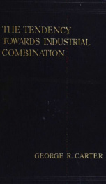 The tendency towards industrial combination; a study of the modern movement towards industrial combination in some spheres of British industry; its forms and developments, their causes, and their determinant circumstances_cover