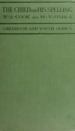 The child and his spelling; an investigation of the psychology of spelling, individual and sex differences in spelling abilities and needs, the character and range of the spelling vocabulary, and the practical problems of teaching spelling_cover