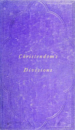 Christendom's divisions : being a philosophical sketch of the divisions of the Christian family in east and west ; to be followed by a history of the different re-unions which have been projected in both up to the present time_cover