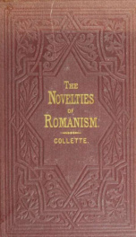The novelties of Romanism; in three parts: I. Development of doctrines. II. Chronological arrangement. III. Old and new creeds contrasted_cover