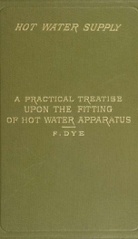 Hot water supply; a practical treatise upon the fitting of hot water apparatus for domestic and general purposes_cover