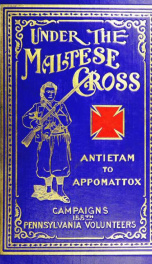 Under the Maltese cross, Antietam to Appomattox, the loyal uprising in western Pennsylvania, 1861-1865; campaigns 155th Pennsylvania regiment_cover