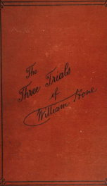 The three trials of William Hone, for publishing three parodies : viz., The late John Wilke's catechism, The political litany, and The sinecurist's creed, at Guildhall, London, before three special juries, and Mr. Justice Abbott on the first day, December_cover