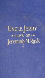 "Uncle Jerry." Life of General Jeremiah M. Rusk, stage driver, farmer, soldier, legislator, governor, cabinet officer_cover