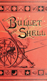 Bullet and shell. War as the soldier saw it; camp, march, and picket; battlefield and bivouac; prison and hospital_cover