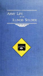 Army life of an Illinois soldier, including a day by day record of Sherman's march to the sea; letters and diary of the late Charles W. Wills, private and sergeant 8th Illinois Infantry; lieutenant and battalion adjutant 7th Illinois Cavalry; captain, maj_cover