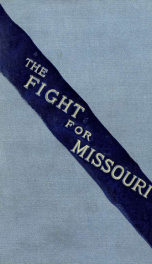 The fight for Missouri, from the election of Lincoln to the death of Lyon_cover