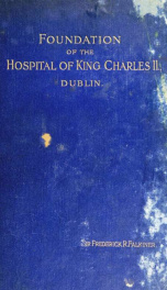 The foundation of the Hospital and Free school of King Charles II., Oxmantown Dublin : commonly called the Blue coat school : with notices of some of its governors, and of contemporary events in Dublin from the foundation, 1668 to 1840, when its governmen_cover